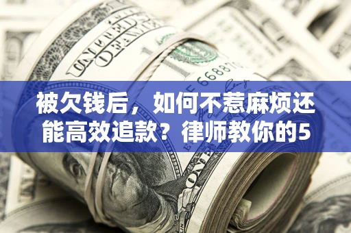 武汉被欠钱后，如何不惹麻烦还能高效追款？律师教你的5步合法讨债法
