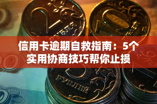 武汉信用卡逾期自救指南：5个实用协商技巧帮你止损