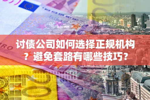 武汉讨债公司如何选择正规机构？避免套路有哪些技巧？
