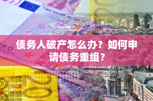 武汉债务人破产怎么办？如何申请债务重组？