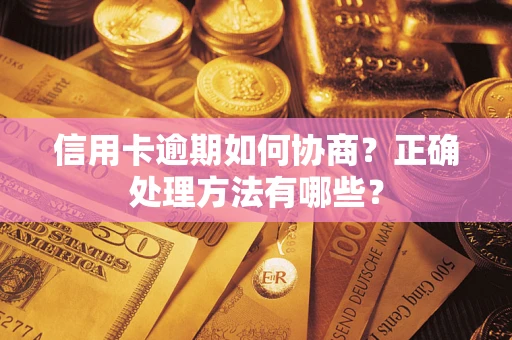 武汉信用卡逾期如何协商？正确处理方法有哪些？