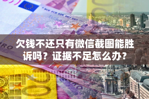 武汉欠钱不还只有微信截图能胜诉吗？证据不足怎么办？
