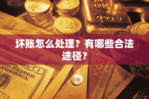 武汉坏账怎么处理？有哪些合法途径？