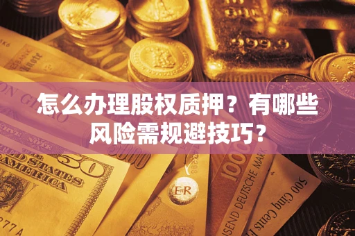 武汉怎么办理股权质押？有哪些风险需规避技巧？