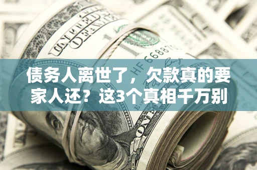 武汉债务人离世了，欠款真的要家人还？这3个真相千万别弄错