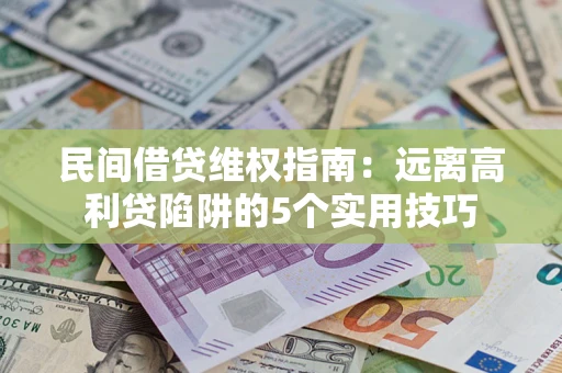 武汉民间借贷维权指南：远离高利贷陷阱的5个实用技巧