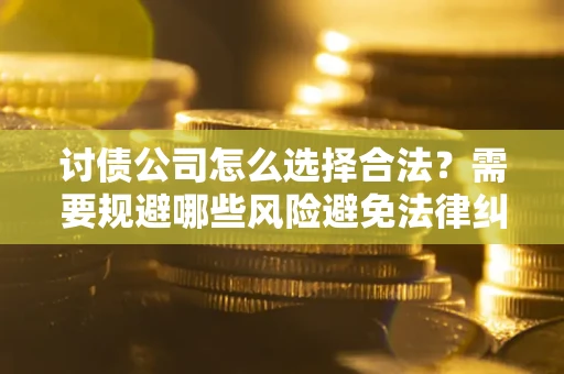 武汉讨债公司怎么选择合法?需要规避哪些风险避免法律纠纷? 武汉讨债公司怎么选择合法?需要规避哪些风险避免法律纠纷?