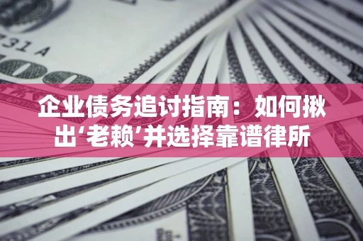 武汉企业债务追讨指南：如何揪出‘老赖’并选择靠谱律所