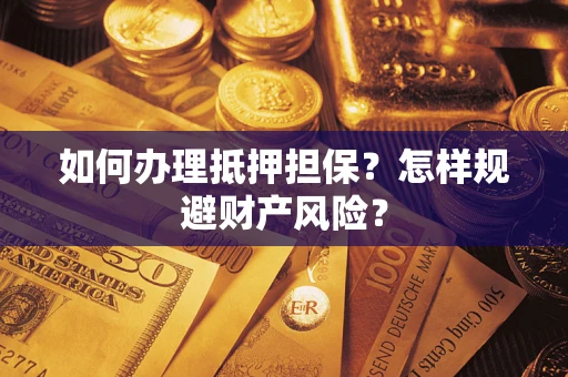 武汉如何办理抵押担保？怎样规避财产风险？
