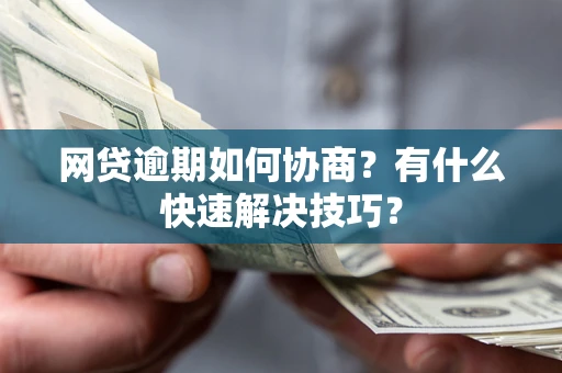 武汉网贷逾期如何协商？有什么快速解决技巧？