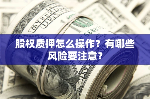 武汉股权质押怎么操作？有哪些风险要注意？