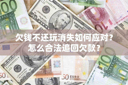 武汉欠钱不还玩消失如何应对？怎么合法追回欠款？