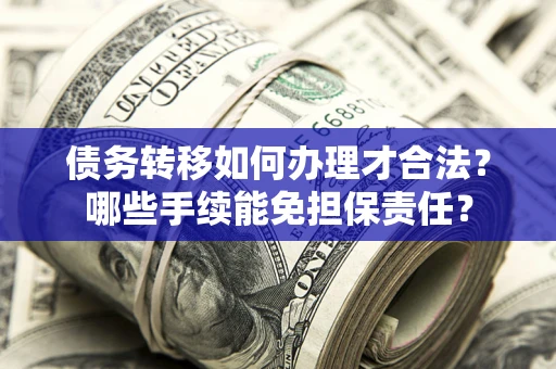 武汉债务转移如何办理才合法？哪些手续能免担保责任？
