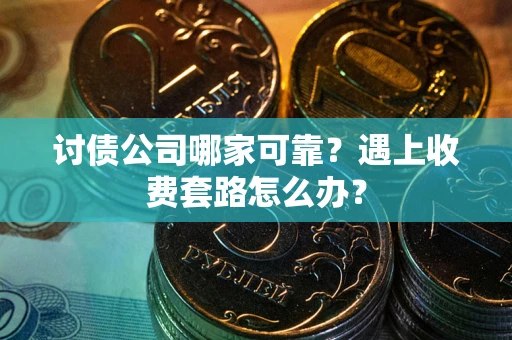 武汉讨债公司哪家可靠？遇上收费套路怎么办？