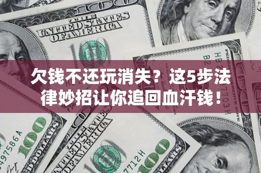 武汉欠钱不还玩消失？这5步法律妙招让你追回血汗钱！