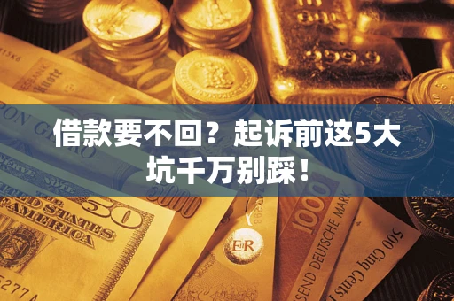 武汉借款要不回？起诉前这5大坑千万别踩！