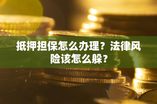 武汉抵押担保怎么办理？法律风险该怎么躲？