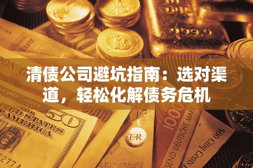 武汉清债公司避坑指南：选对渠道，轻松化解债务危机