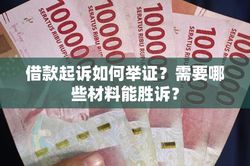 武汉借款起诉如何举证？需要哪些材料能胜诉？