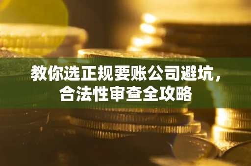 武汉教你选正规要账公司避坑，合法性审查全攻略