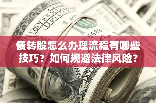 武汉债转股怎么办理流程有哪些技巧？如何规避法律风险？