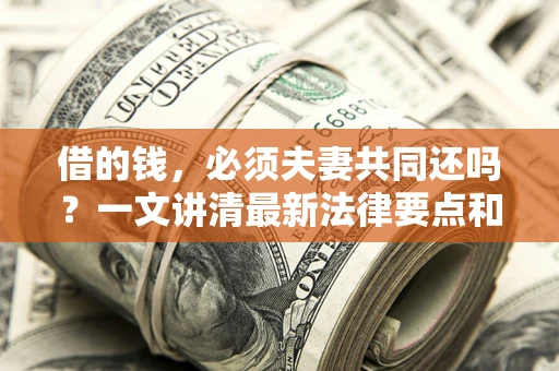 武汉借的钱，必须夫妻共同还吗？一文讲清最新法律要点和避坑指南