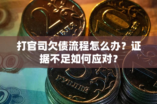 武汉打官司欠债流程怎么办？证据不足如何应对？