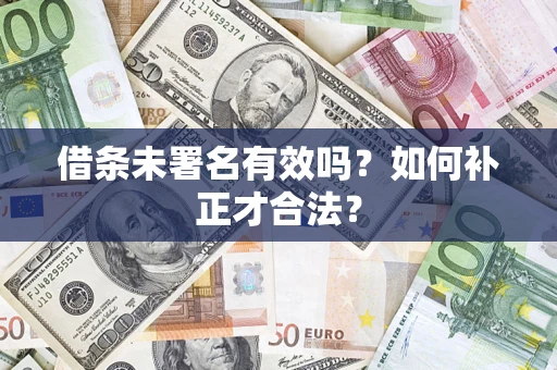 武汉借条未署名有效吗？如何补正才合法？