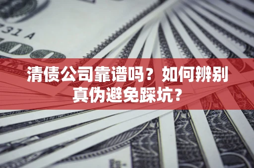 武汉清债公司靠谱吗？如何辨别真伪避免踩坑？