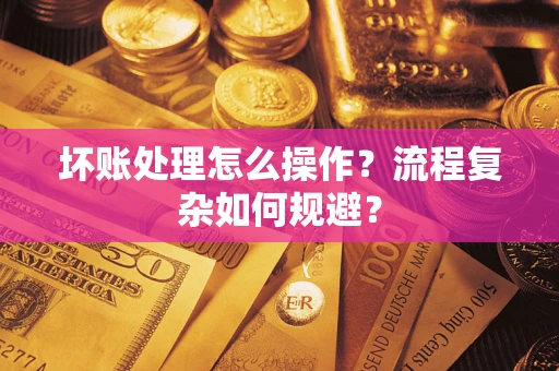 武汉坏账处理怎么操作？流程复杂如何规避？