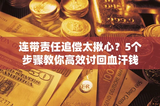 武汉连带责任追偿太揪心？5个步骤教你高效讨回血汗钱