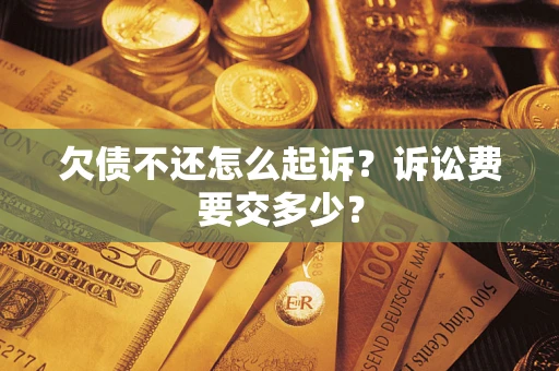 武汉欠债不还怎么起诉？诉讼费要交多少？
