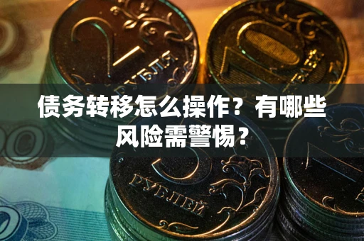 武汉债务转移怎么操作？有哪些风险需警惕？