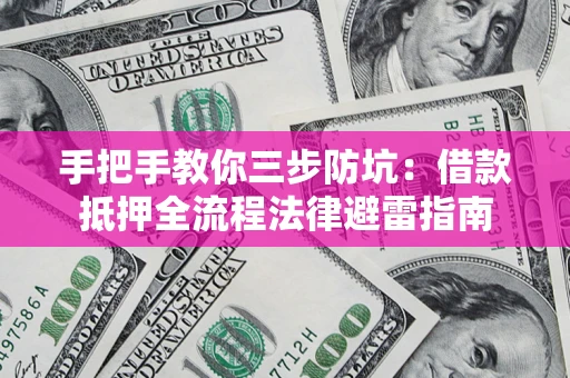武汉手把手教你三步防坑：借款抵押全流程法律避雷指南