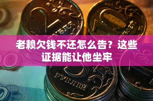武汉老赖欠钱不还怎么告？这些证据能让他坐牢