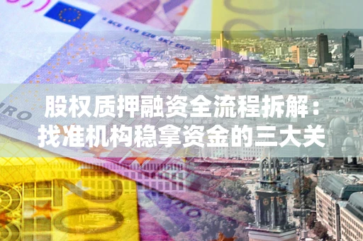 武汉股权质押融资全流程拆解：找准机构稳拿资金的三大关键
