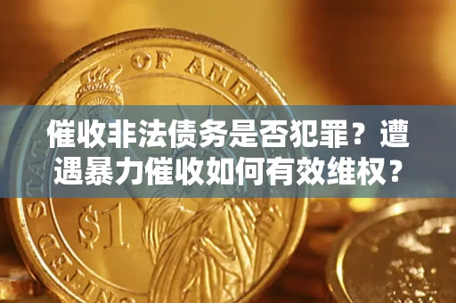 武汉催收非法债务是否犯罪？遭遇暴力催收如何有效维权？