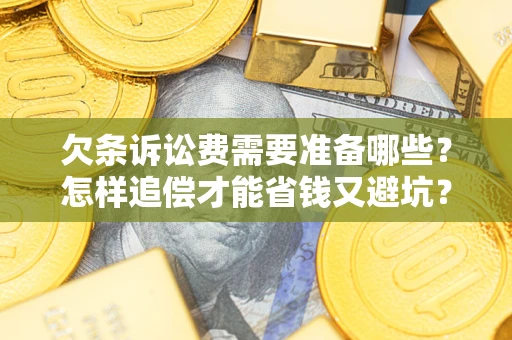 武汉欠条诉讼费需要准备哪些？怎样追偿才能省钱又避坑？