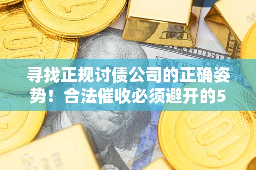 武汉寻找正规讨债公司的正确姿势！合法催收必须避开的5大雷区