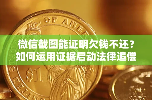 武汉微信截图能证明欠钱不还？如何运用证据启动法律追偿程序？