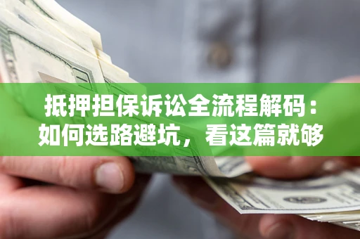 武汉抵押担保诉讼全流程解码：如何选路避坑，看这篇就够了