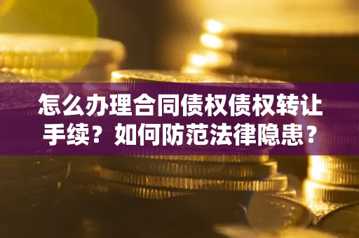 武汉怎么办理合同债权债权转让手续？如何防范法律隐患？