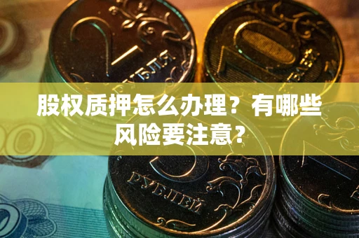 武汉股权质押怎么办理？有哪些风险要注意？