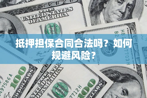 武汉抵押担保合同合法吗？如何规避风险？