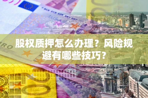 武汉股权质押怎么办理？风险规避有哪些技巧？