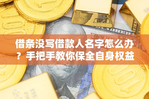 武汉借条没写借款人名字怎么办？手把手教你保全自身权益