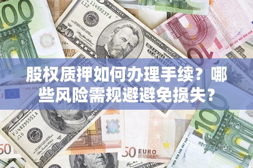 武汉股权质押如何办理手续？哪些风险需规避避免损失？