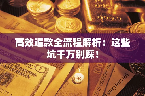 武汉高效追款全流程解析：这些坑千万别踩！