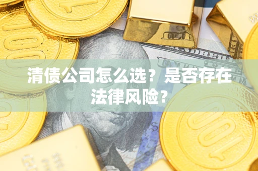 武汉清债公司怎么选？是否存在法律风险？