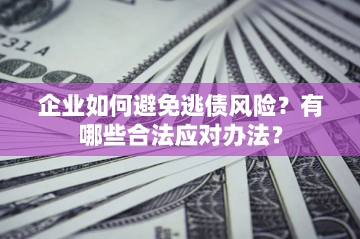 武汉企业如何避免逃债风险？有哪些合法应对办法？